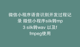微信小程序语音识别开发过程记录 微信小程序silk转mp3 silk转wav 以及ffmpeg使用