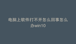 电脑上软件打不开怎么回事怎么办win10
