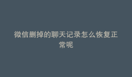 微信删掉的聊天记录怎么恢复正常呢