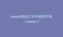 steam商店打不开错误代码118win11