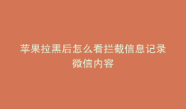 苹果拉黑后怎么看拦截信息记录微信内容