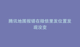 腾讯地图报错在微信里发位置发现没变