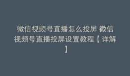 微信视频号直播怎么投屏 微信视频号直播投屏设置教程【详解】