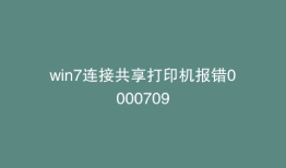 win7连接共享打印机报错0000709
