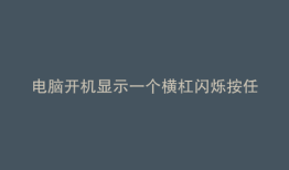 电脑开机显示一个横杠闪烁按任何键都没反应