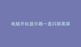 电脑开机显示器一直闪屏黑屏