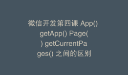 微信开发第四课 App() getApp() Page() getCurrentPages() 之间的区别
