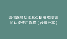 微信跟拍功能怎么使用 微信跟拍功能使用教程【步骤分享】