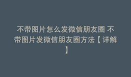 不带图片怎么发微信朋友圈 不带图片发微信朋友圈方法【详解】