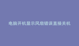 电脑开机显示风扇错误直接关机是什么原因