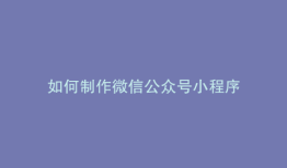 如何制作微信公众号小程序