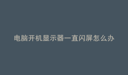 电脑开机显示器一直闪屏怎么办
