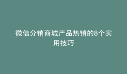 微信分销商城产品热销的8个实用技巧