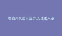 电脑开机显示蓝屏,无法进入系统,不用重装系统完美修复