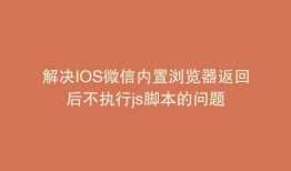 解决IOS微信内置浏览器返回后不执行js脚本的问题