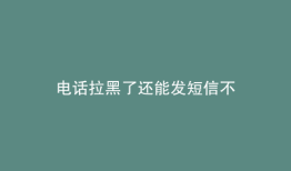 电话拉黑了还能发短信不