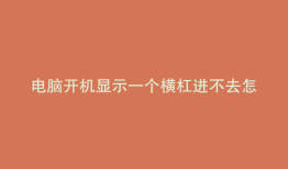电脑开机显示一个横杠进不去怎么办