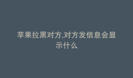 苹果拉黑对方,对方发信息会显示什么