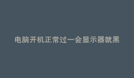 电脑开机正常过一会显示器就黑屏