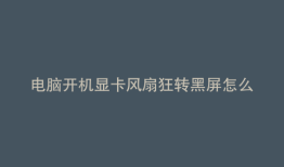 电脑开机显卡风扇狂转黑屏怎么办