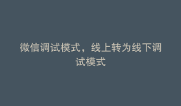 微信调试模式，线上转为线下调试模式