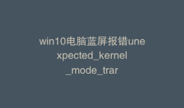 win10电脑蓝屏报错unexpected_kernel_mode_trar