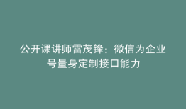 公开课讲师雷茂锋：微信为企业号量身定制接口能力