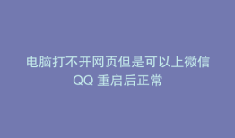 电脑打不开网页但是可以上微信QQ 重启后正常