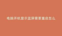 电脑开机显示蓝屏需要重启怎么回事