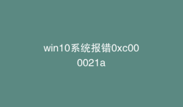win10系统报错0xc000021a