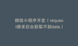 微信小程序开发（request请求后台获取不到data）