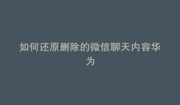 如何还原删除的微信聊天内容华为