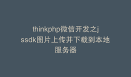 thinkphp微信开发之jssdk图片上传并下载到本地服务器