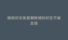 微信好友恢复删除掉的好友不被发现
