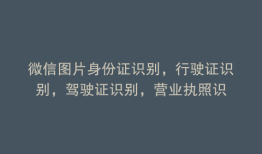 微信图片身份证识别，行驶证识别，驾驶证识别，营业执照识
