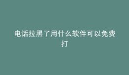 电话拉黑了用什么软件可以免费打