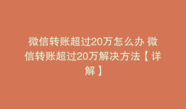 微信转账超过20万怎么办 微信转账超过20万解决方法【详解】