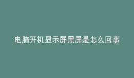 电脑开机显示屏黑屏是怎么回事只有鼠标