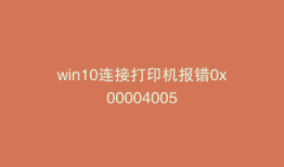 win10连接打印机报错0x00004005