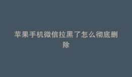 苹果手机微信拉黑了怎么彻底删除