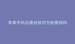 苹果手机拉黑短信对方能看到吗