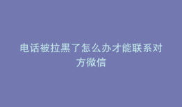 电话被拉黑了怎么办才能联系对方微信