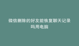 微信删除的好友能恢复聊天记录吗用电脑
