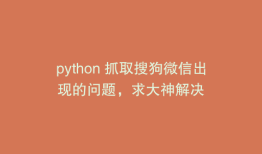python 抓取搜狗微信出现的问题，求大神解决