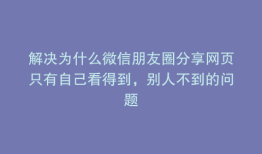 解决为什么微信朋友圈分享网页只有自己看得到，别人不到的问题