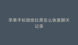 苹果手机微信拉黑怎么恢复聊天记录