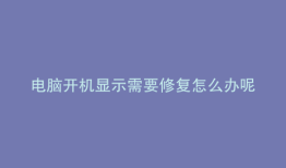 电脑开机显示需要修复怎么办呢