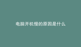 电脑开机慢的原因是什么