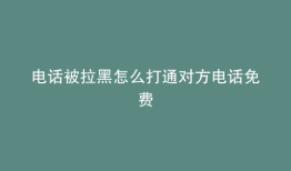 电话被拉黑怎么打通对方电话免费