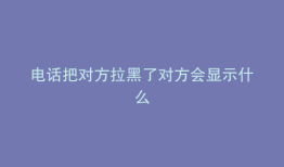 电话把对方拉黑了对方会显示什么